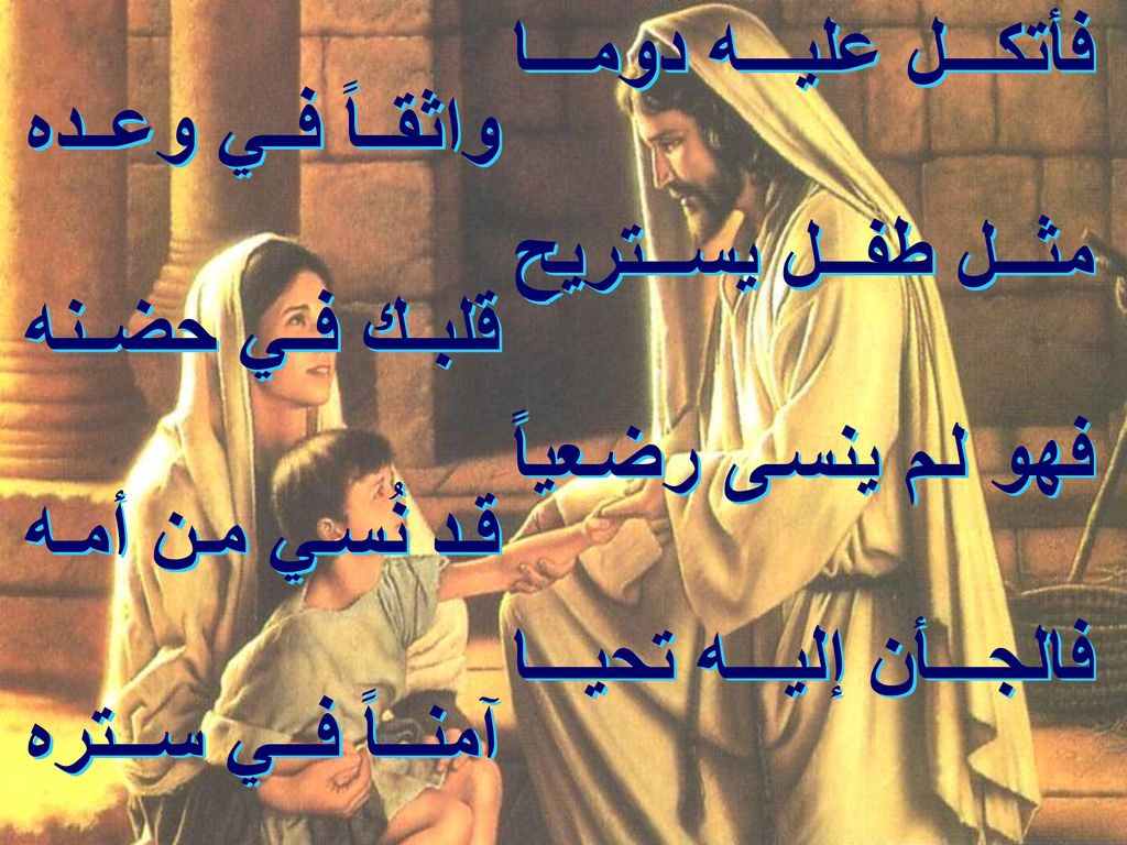 فأتكل عليه دوما مثل طفل يستريح. فهو لم ينسى رضعياً فالجأن إليه تحيا. واثقاً في وعده. قلبك في حضنه.