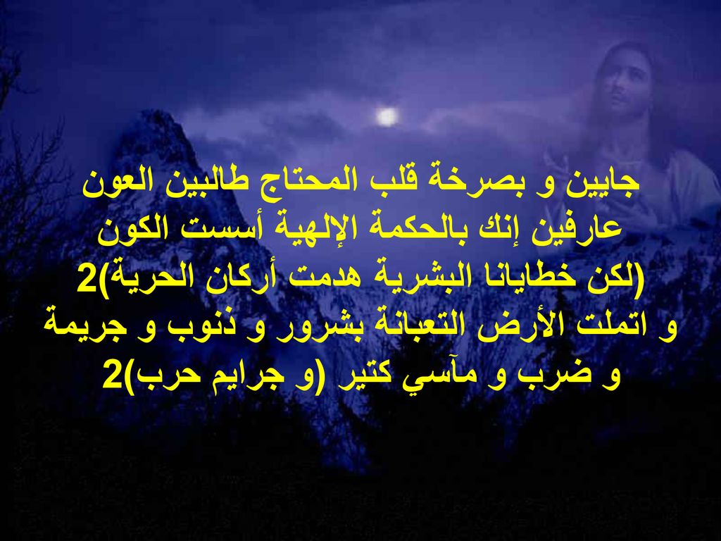 جايين و بصرخة قلب المحتاج طالبين العون عارفين إنك بالحكمة الإلهية أسست الكون (لكن خطايانا البشرية هدمت أركان الحرية)2 و اتملت الأرض التعبانة بشرور و ذنوب و جريمة و ضرب و مآسي كتير (و جرايم حرب)2