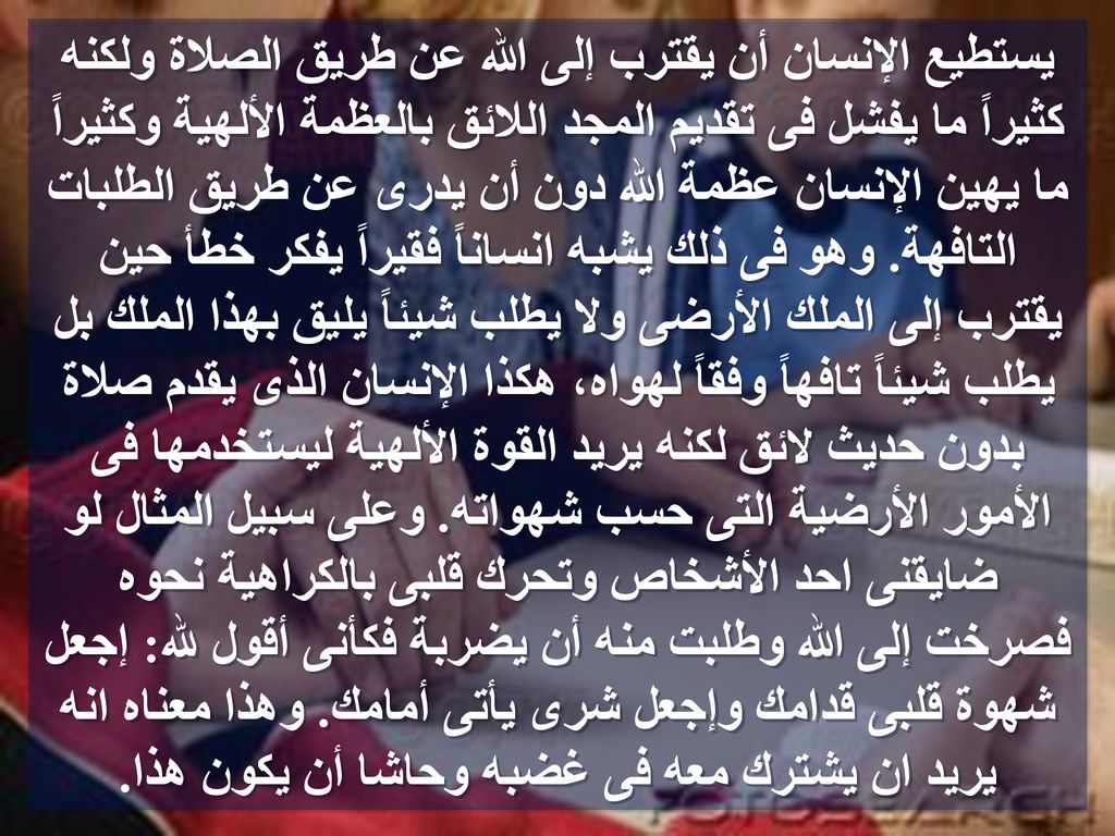 يستطيع الإنسان أن يقترب إلى الله عن طريق الصلاة ولكنه كثيراً ما يفشل فى تقديم المجد اللائق بالعظمة الألهية وكثيراً ما يهين الإنسان عظمة الله دون أن يدرى عن طريق الطلبات التافهة.