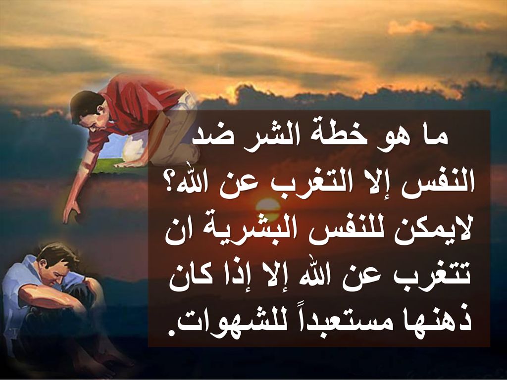 ما هو خطة الشر ضد النفس إلا التغرب عن الله؟ لايمكن للنفس البشرية ان تتغرب عن الله إلا إذا كان ذهنها مستعبداً للشهوات.