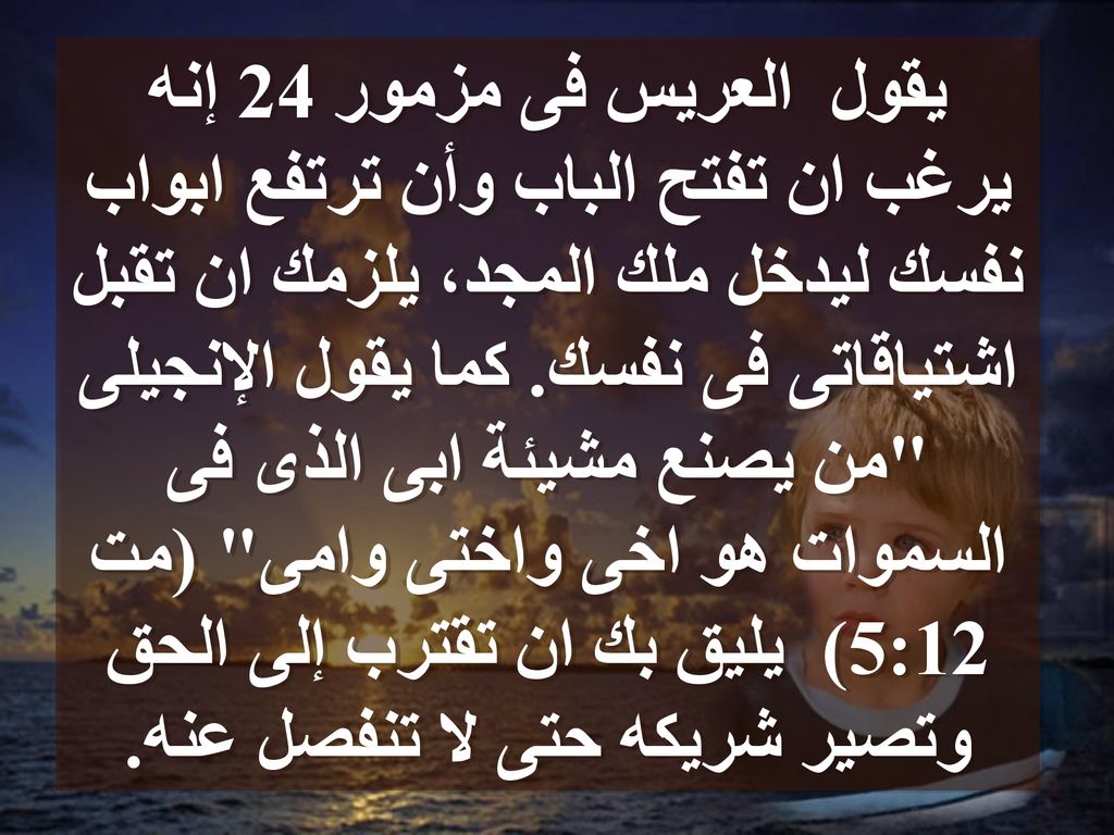 يقول العريس فى مزمور 24 إنه يرغب ان تفتح الباب وأن ترتفع ابواب نفسك ليدخل ملك المجد، يلزمك ان تقبل اشتياقاتى فى نفسك.