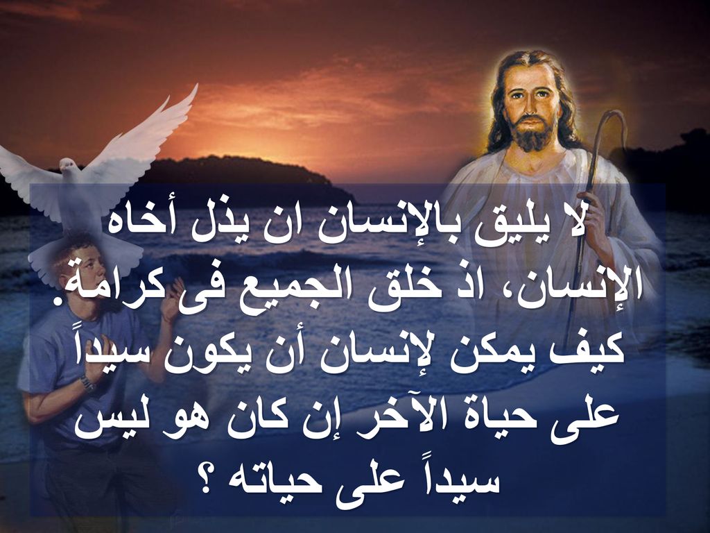 لا يليق بالإنسان ان يذل أخاه الإنسان، اذ خلق الجميع فى كرامة