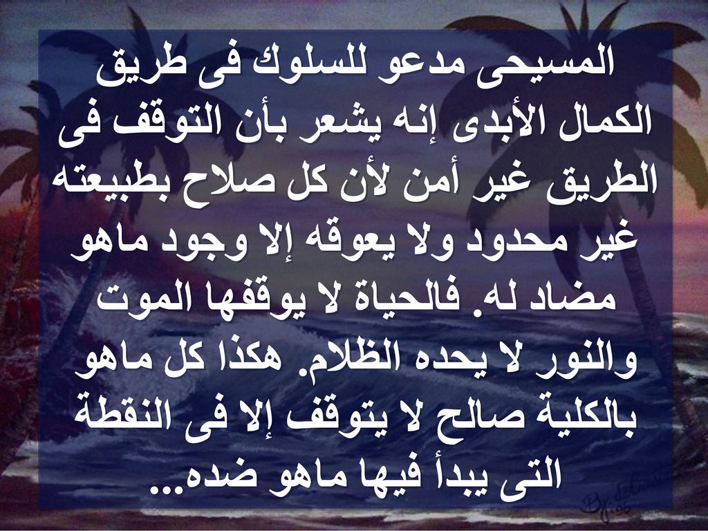 المسيحى مدعو للسلوك فى طريق الكمال الأبدى إنه يشعر بأن التوقف فى الطريق غير أمن لأن كل صلاح بطبيعته غير محدود ولا يعوقه إلا وجود ماهو مضاد له.