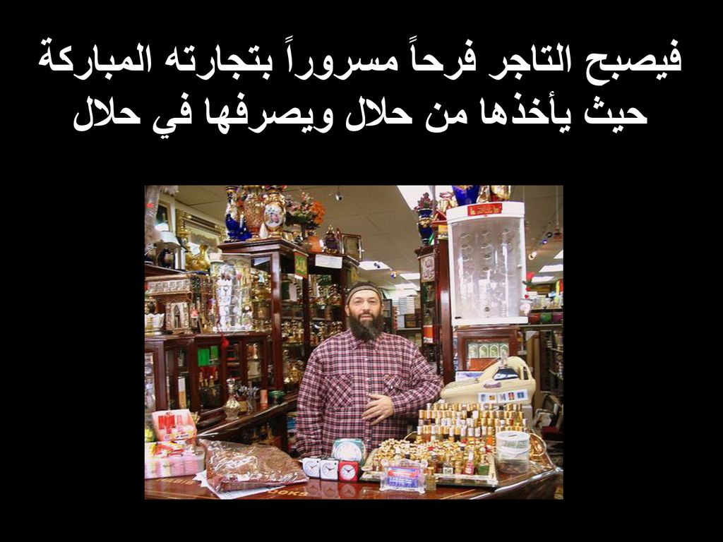 فيصبح التاجر فرحاً مسروراً بتجارته المباركة حيث يأخذها من حلال ويصرفها في حلال