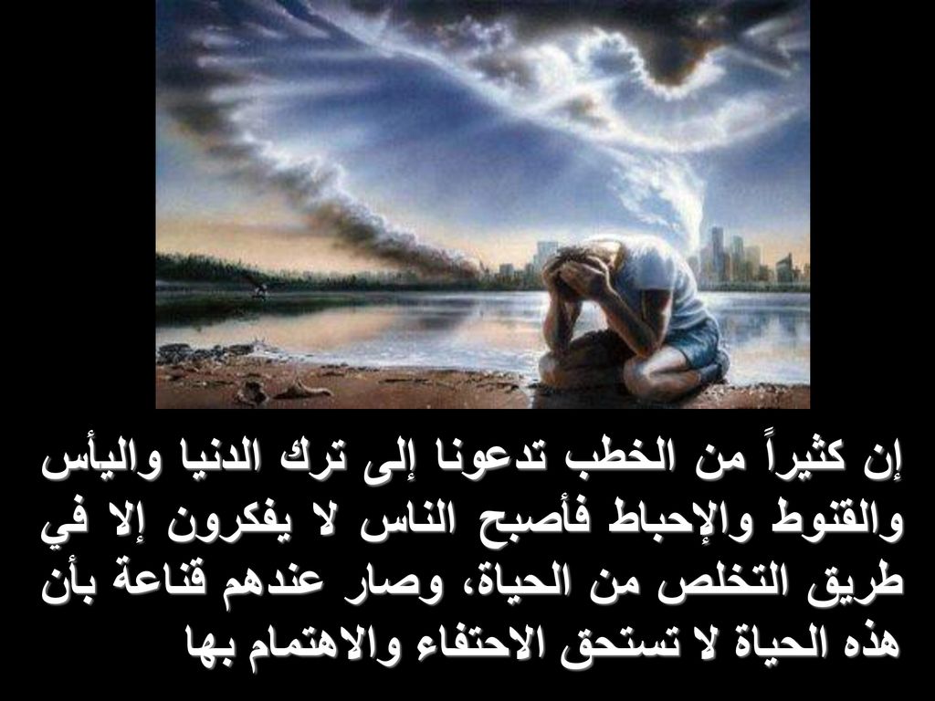 إن كثيراً من الخطب تدعونا إلى ترك الدنيا واليأس والقنوط والإحباط فأصبح الناس لا يفكرون إلا في طريق التخلص من الحياة، وصار عندهم قناعة بأن هذه الحياة لا تستحق الاحتفاء والاهتمام بها