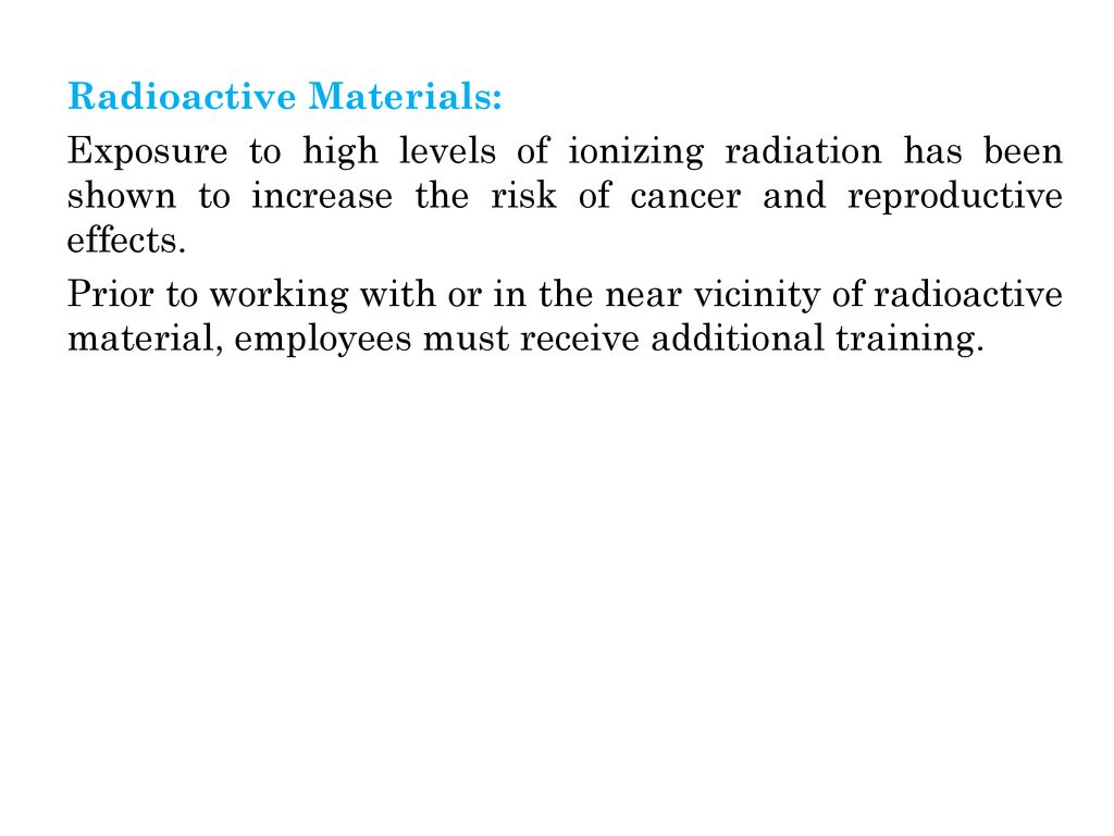 Radioactive Materials: Exposure to high levels of ionizing radiation has been shown to increase the risk of cancer and reproductive effects.