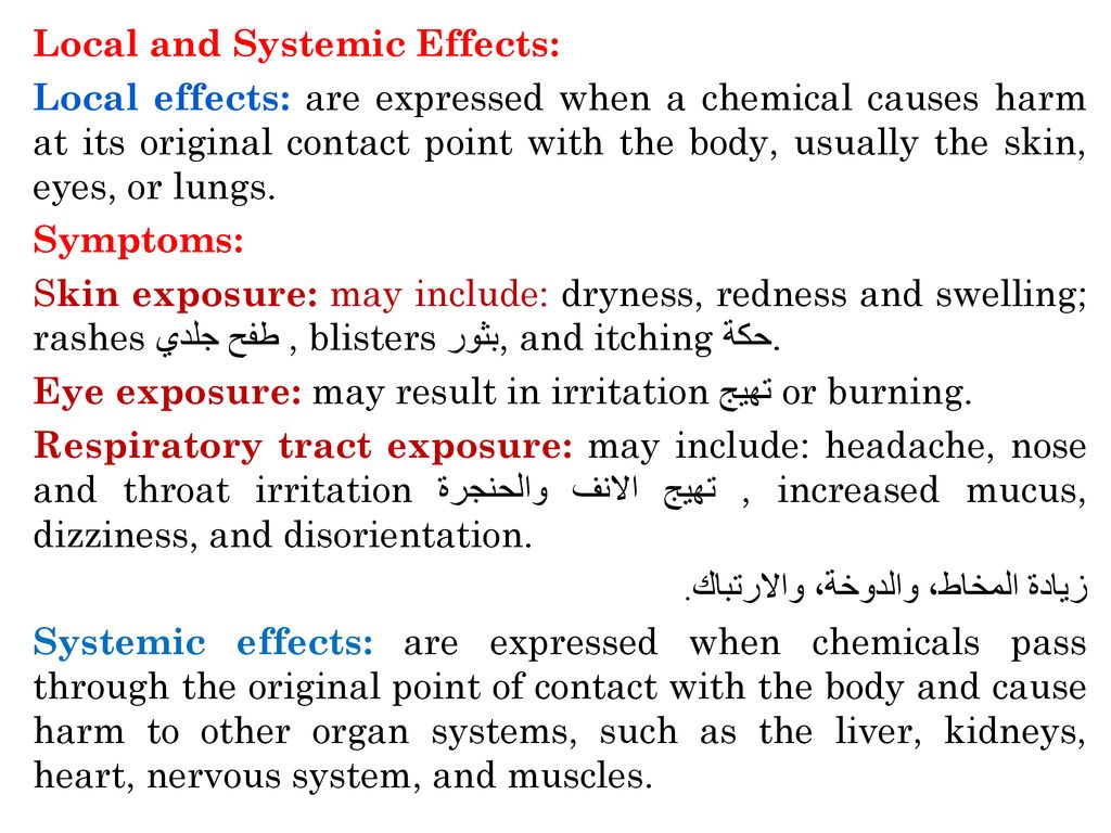 Local and Systemic Effects: Local effects: are expressed when a chemical causes harm at its original contact point with the body, usually the skin, eyes, or lungs.