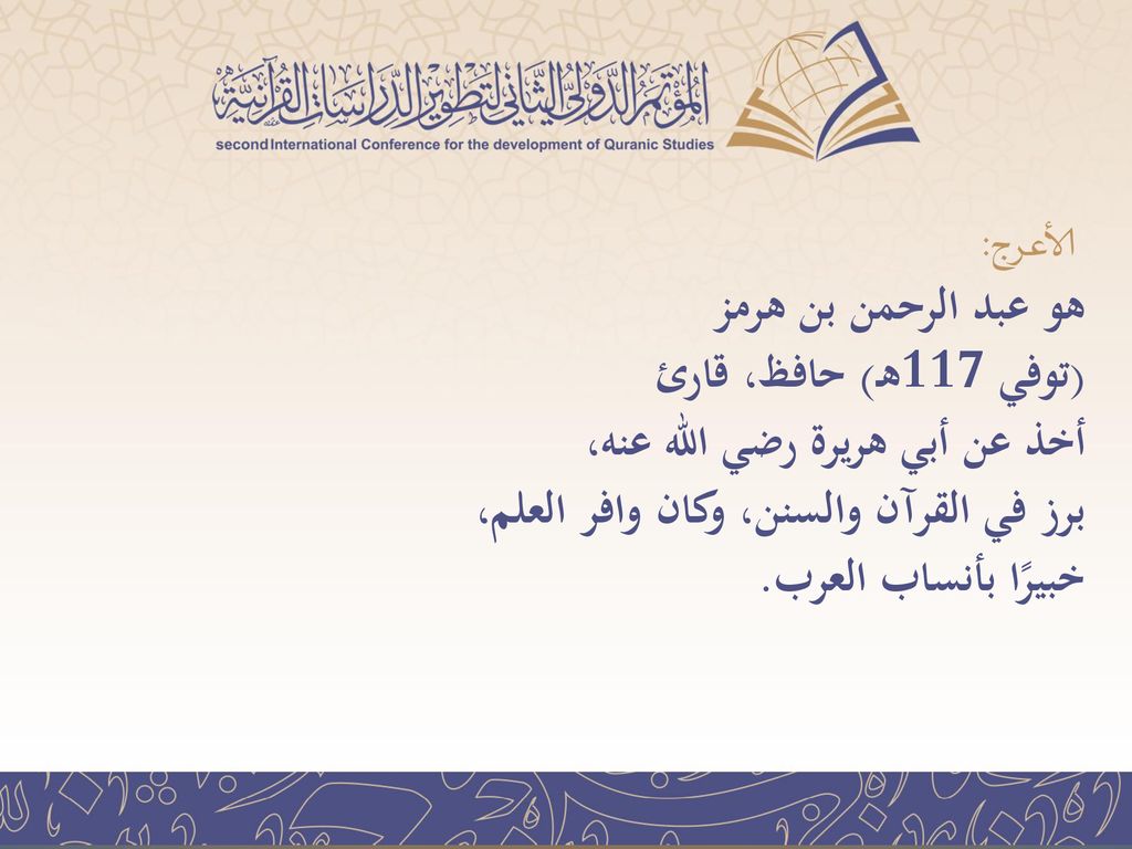 الأعرج: هو عبد الرحمن بن هرمز (توفي 117هـ) حافظ، قارئ أخذ عن أبي هريرة رضي الله عنه، برز في القرآن والسنن، وكان وافر العلم، خبيرًا بأنساب العرب.
