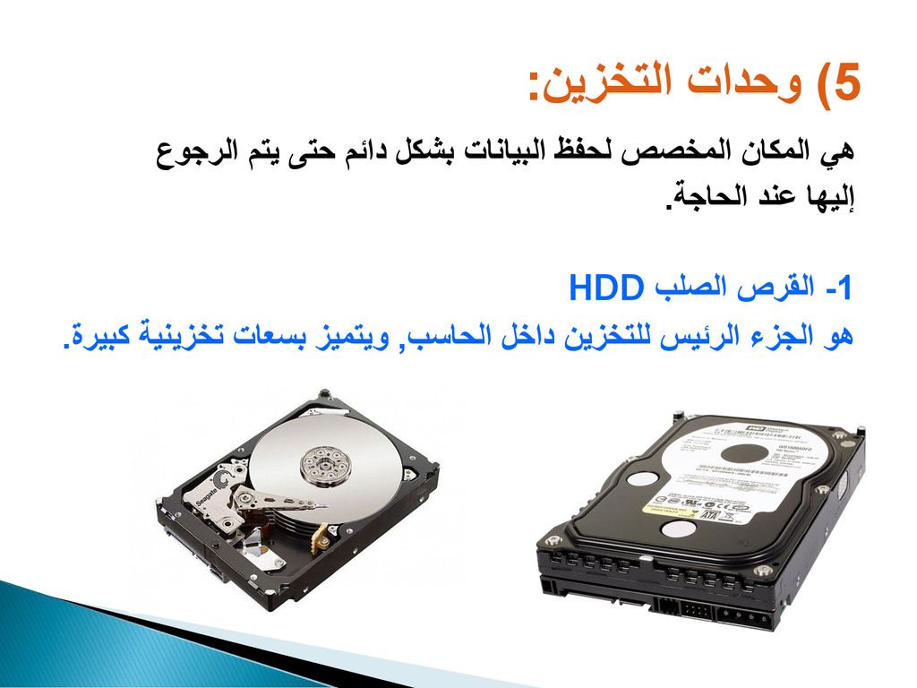 5) وحدات التخزين: هي المكان المخصص لحفظ البيانات بشكل دائم حتى يتم الرجوع. إليها عند الحاجة. 1- القرص الصلب HDD.