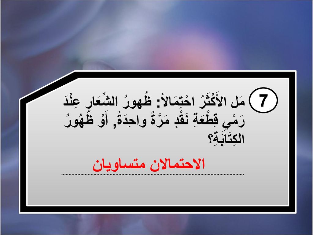 7 مَل الأَكْثَرُ احْتِمَالاً: ظُهورُ الشِّعَارِ عِنْدَ رَمْيِ قِطْعَةِ نَقْدٍ مَرَّةً واحِدَةً, أَوْ ظُهُورُ الكِتَابَةِ؟