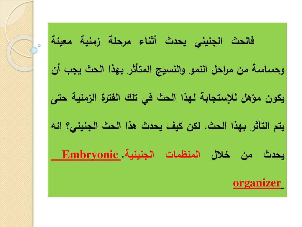 فالحث الجنيني يحدث أثناء مرحلة زمنية معينة وحساسة من مراحل النمو والنسيج المتأثر بهذا الحث يجب أن يكون مؤهل للإستجابة لهذا الحث في تلك الفترة الزمنية حتى يتم التأثر بهذا الحث.
