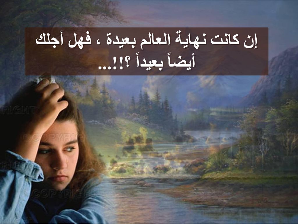 إن كانت نهاية العالم بعيدة ، فهل أجلك أيضاً بعيداً ؟!!...