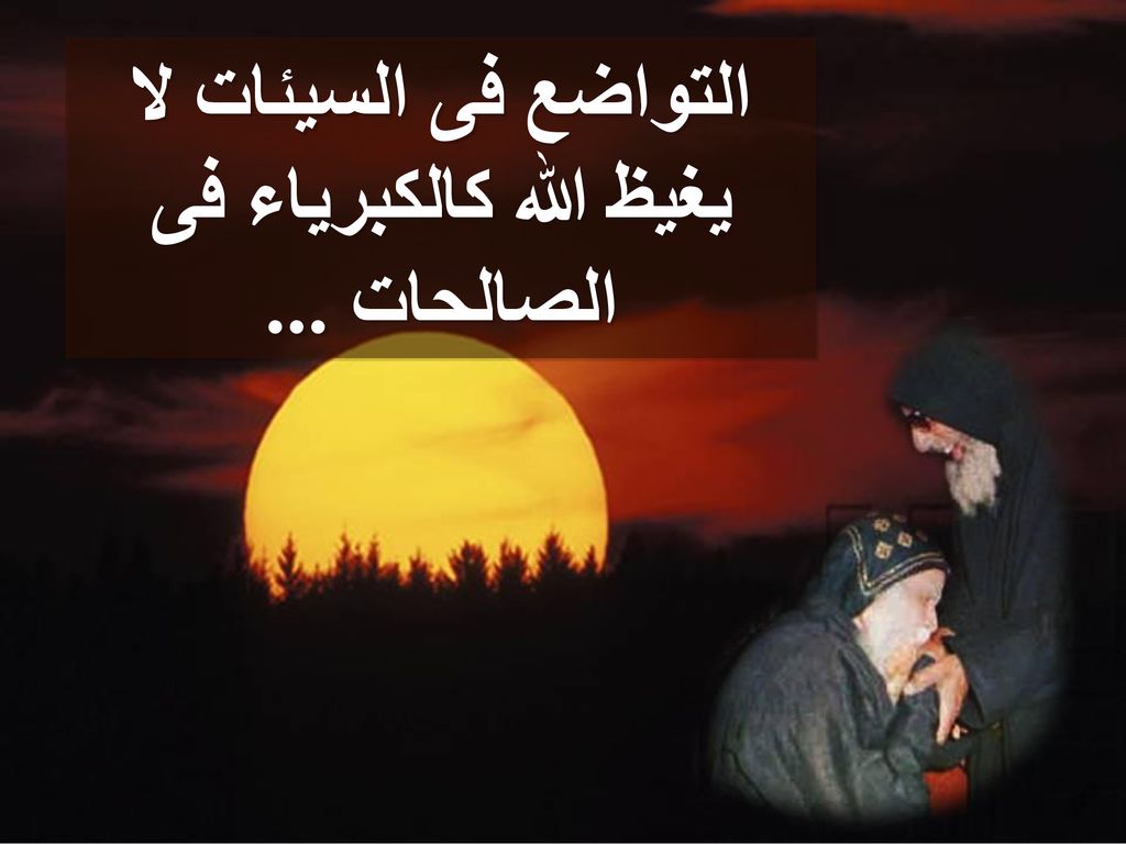 التواضع فى السيئات لا يغيظ الله كالكبرياء فى الصالحات ...