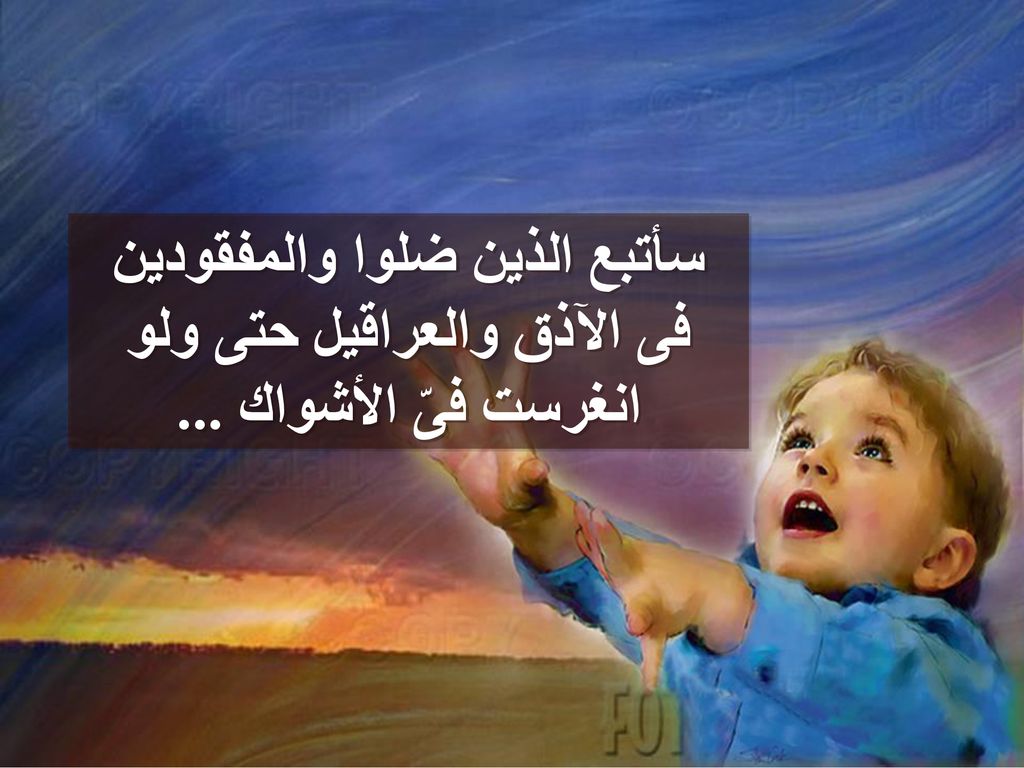 سأتبع الذين ضلوا والمفقودين فى الآذق والعراقيل حتى ولو انغرست فىّ الأشواك ...