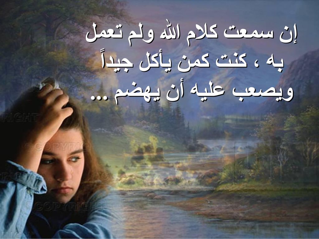 إن سمعت كلام الله ولم تعمل به ، كنت كمن يأكل جيداً ويصعب عليه أن يهضم ...