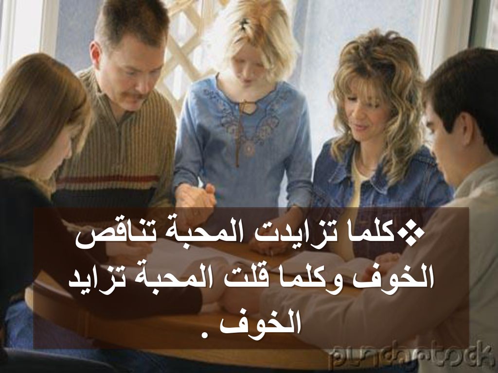 كلما تزايدت المحبة تناقص الخوف وكلما قلت المحبة تزايد الخوف .