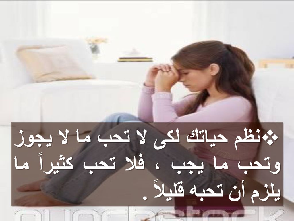 نظم حياتك لكى لا تحب ما لا يجوز وتحب ما يجب ، فلا تحب كثيراً ما يلزم أن تحبه قليلاً .