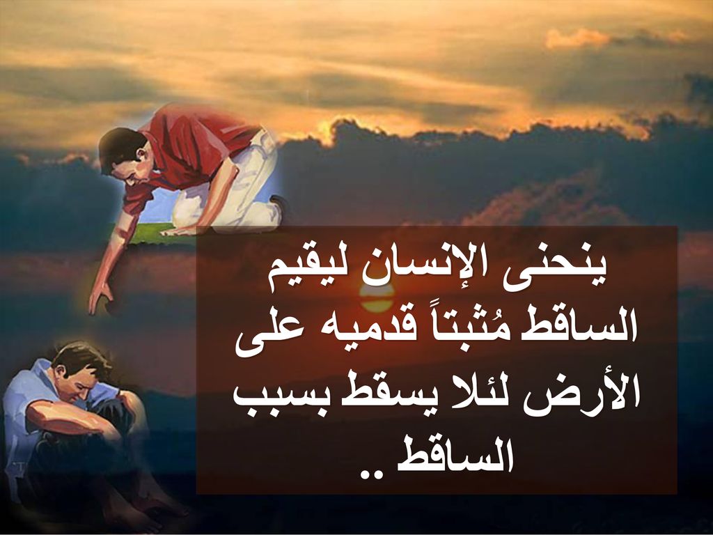 ينحنى الإنسان ليقيم الساقط مُثبتاً قدميه على الأرض لئلا يسقط بسبب الساقط ..