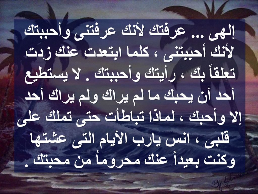 إلهى ... عرفتك لأنك عرفتنى وأحببتك لأنك أحببتنى ، كلما ابتعدت عنك زدت تعلقاً بك ، رأيتك وأحببتك .
