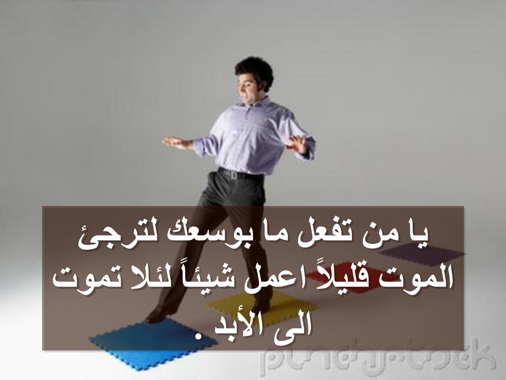 يا من تفعل ما بوسعك لترجئ الموت قليلاً اعمل شيئاً لئلا تموت الى الأبد .