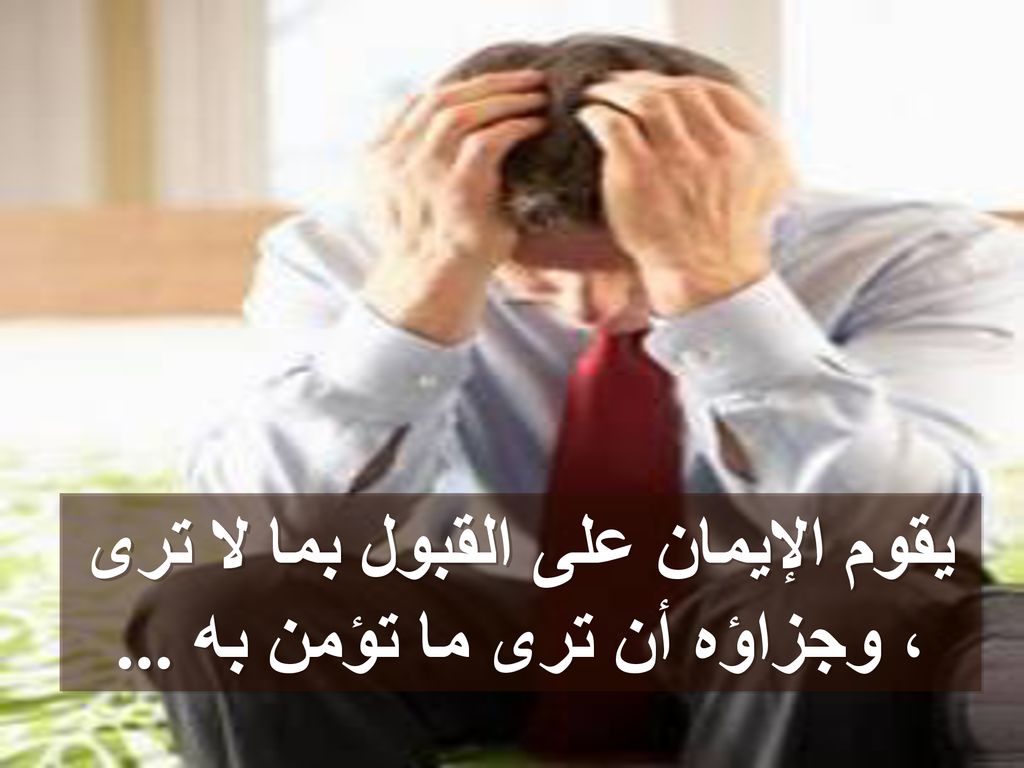 يقوم الإيمان على القبول بما لا ترى ، وجزاؤه أن ترى ما تؤمن به ...