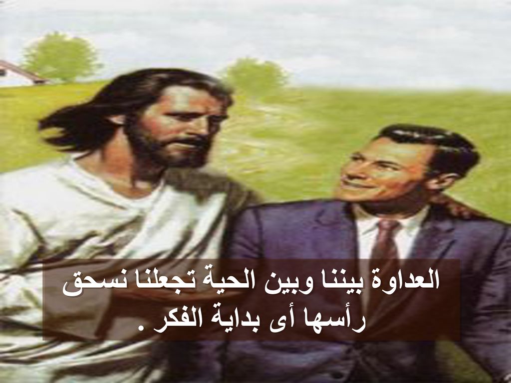 العداوة بيننا وبين الحية تجعلنا نسحق رأسها أى بداية الفكر .