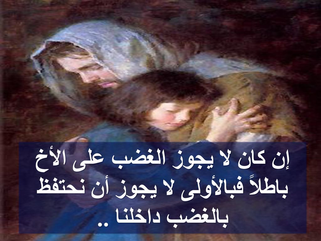 إن كان لا يجوز الغضب على الأخ باطلاً فبالأولى لا يجوز أن نحتفظ بالغضب داخلنا ..