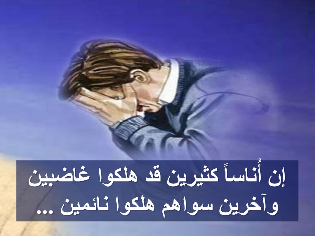 إن أُناساً كثيرين قد هلكوا غاضبين وآخرين سواهم هلكوا نائمين ...