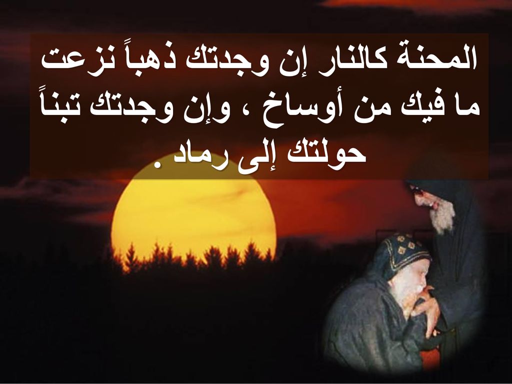 المحنة كالنار إن وجدتك ذهباً نزعت ما فيك من أوساخ ، وإن وجدتك تبناً حولتك إلى رماد .