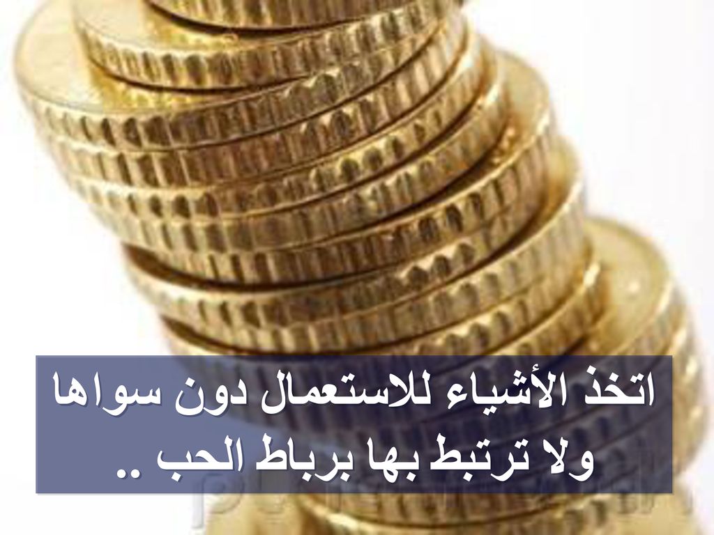 اتخذ الأشياء للاستعمال دون سواها ولا ترتبط بها برباط الحب ..