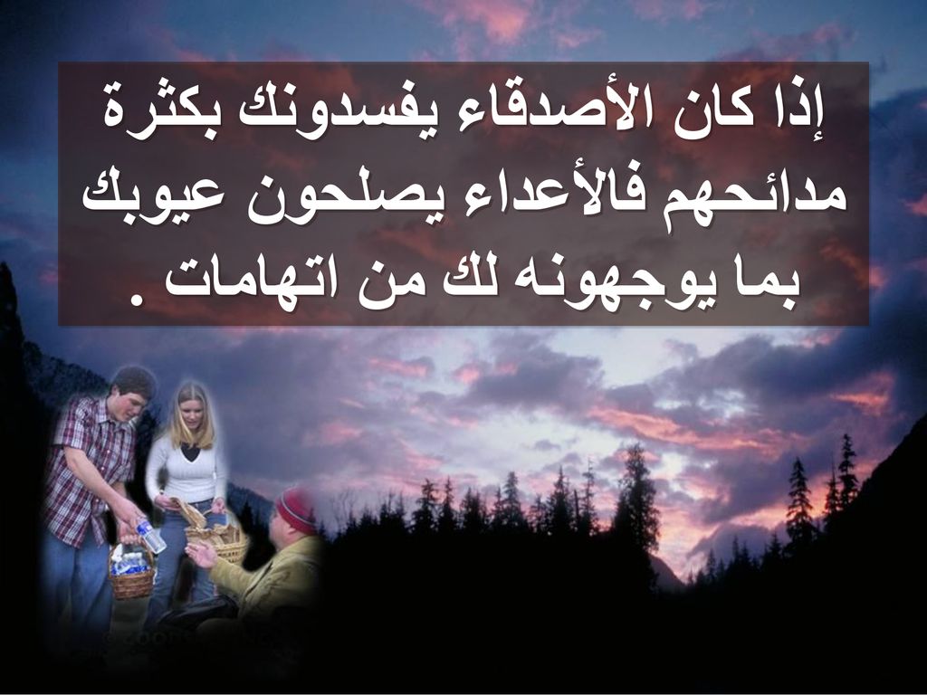إذا كان الأصدقاء يفسدونك بكثرة مدائحهم فالأعداء يصلحون عيوبك بما يوجهونه لك من اتهامات .
