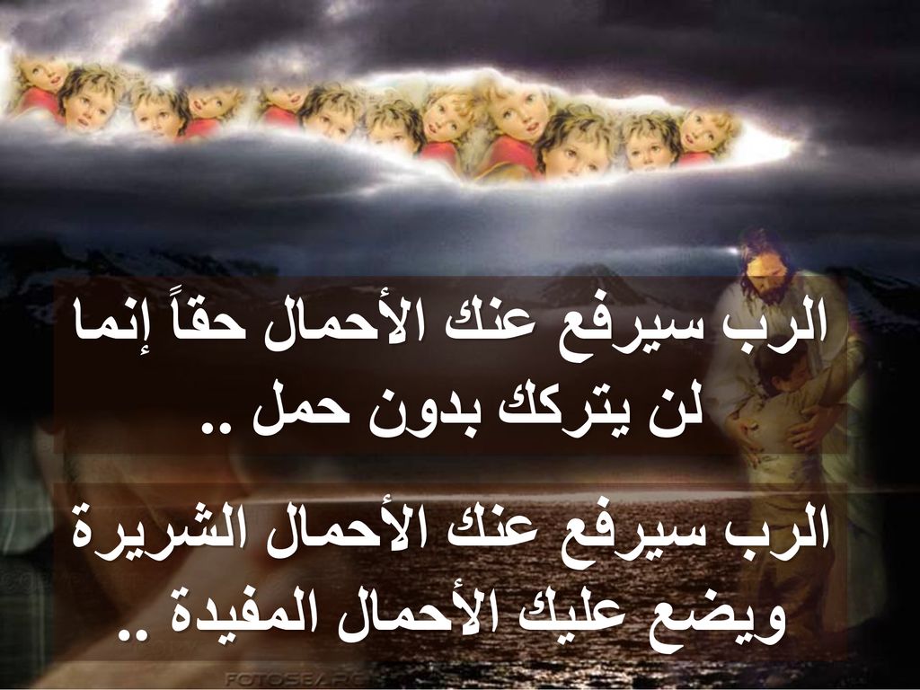الرب سيرفع عنك الأحمال حقاً إنما لن يتركك بدون حمل ..