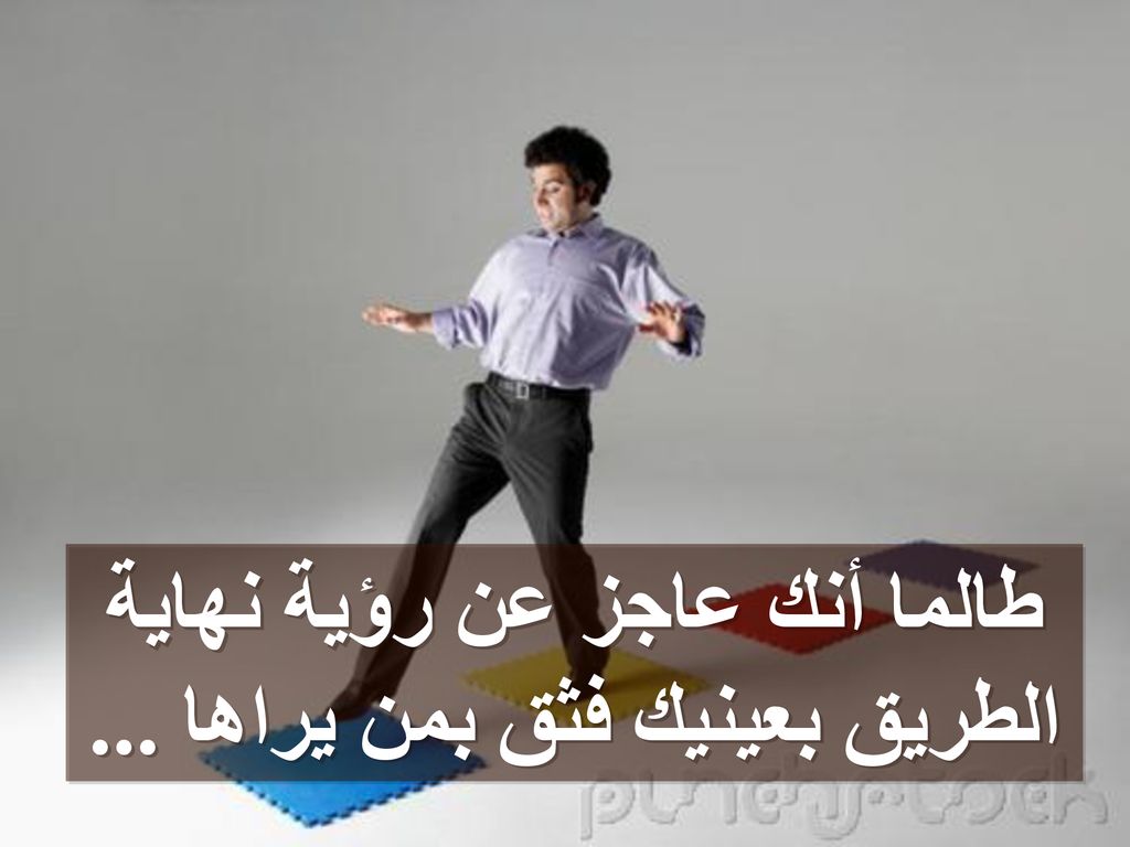 طالما أنك عاجز عن رؤية نهاية الطريق بعينيك فثق بمن يراها ...