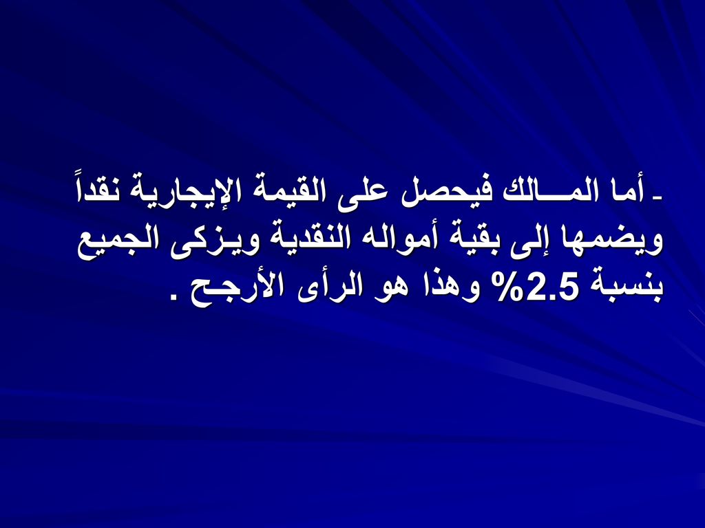 - أما المـــالك فيحصل على القيمة الإيجارية نقداً ويضمها إلى بقية أمواله النقدية ويـزكى الجميع بنسبة 2.5% وهذا هو الرأى الأرجـح .