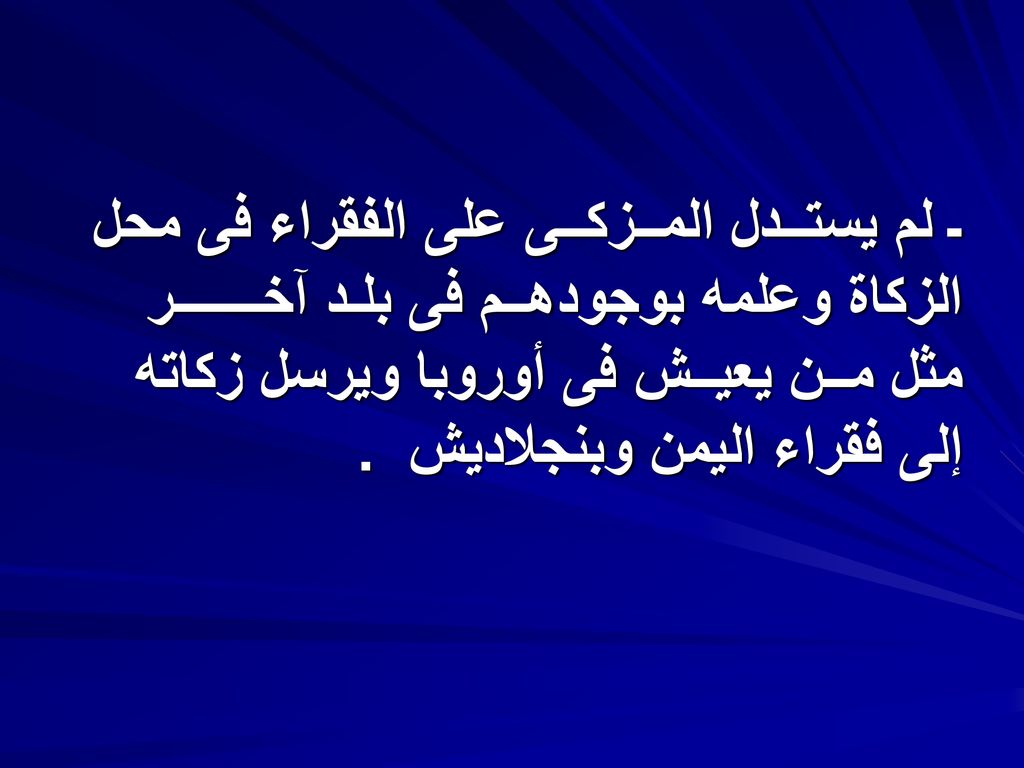 ـ لم يستــدل المــزكــى على الفقراء فى محل الزكاة وعلمه بوجودهــم فى بلـد آخـــــــر مثل مــن يعيــش فى أوروبا ويرسل زكاته إلى فقراء اليمن وبنجلاديش .