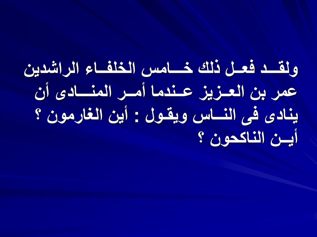 ولقـــد فعــل ذلك خـــامس الخلفــاء الراشدين عمر بن العــزيز عــندما أمــر المنـــادى أن ينادى فى النــاس ويقـول : أين الغارمون ؟ أيــن الناكحون ؟