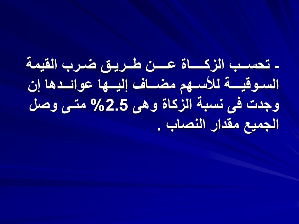 - تحســب الزكــــاة عــــن طــريـق ضـرب القيمة السـوقيـــة للأسـهم مضــاف إليــها عوائــدها إن وجدت فى نسبة الزكاة وهى 2.5% متـى وصل الجميع مقدار النصاب .