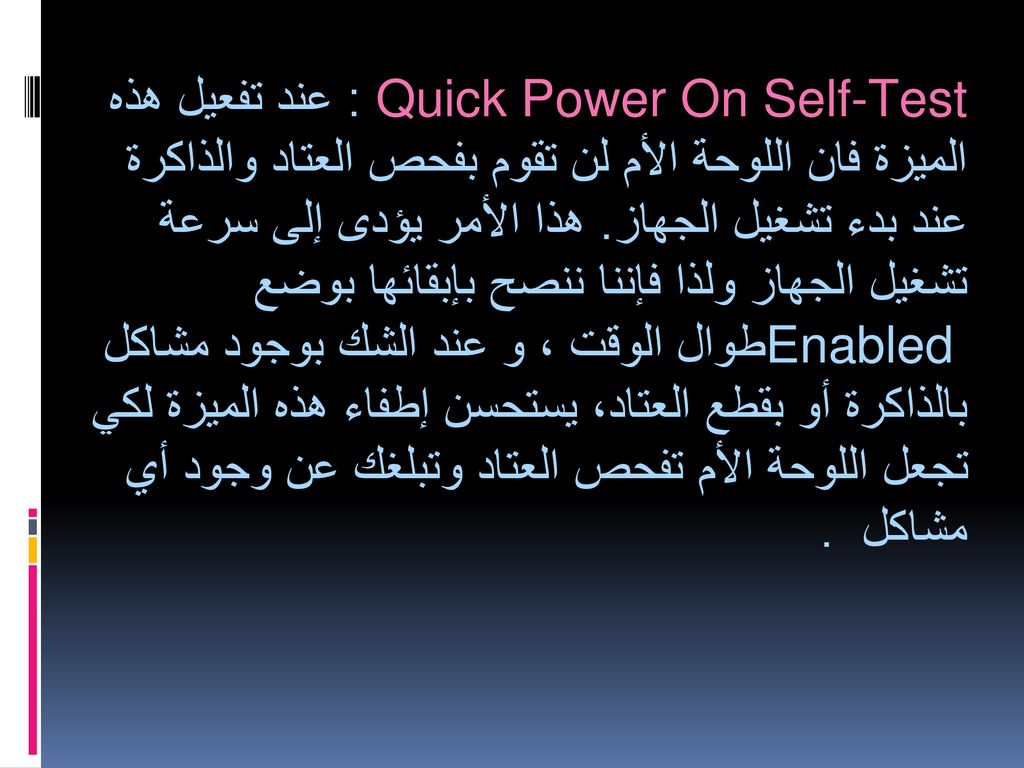 Quick Power On Self-Test : عند تفعيل هذه الميزة فان اللوحة الأم لن تقوم بفحص العتاد والذاكرة عند بدء تشغيل الجهاز.