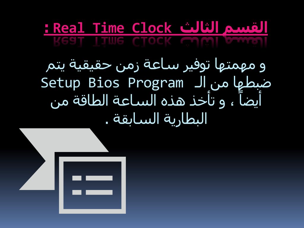 القسم الثالث Real Time Clock : و مهمتها توفير ساعة زمن حقيقية يتم ضبطها من الـ Setup Bios Program أيضاً ، و تأخذ هذه الساعة الطاقة من البطارية السابقة .