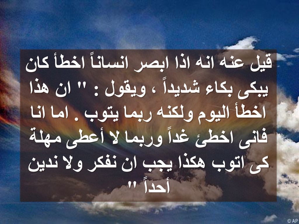 قيل عنه انه اذا ابصر انساناً اخطأ كان يبكى بكاء شديداً ، ويقول : ان هذا اخطأ اليوم ولكنه ربما يتوب .