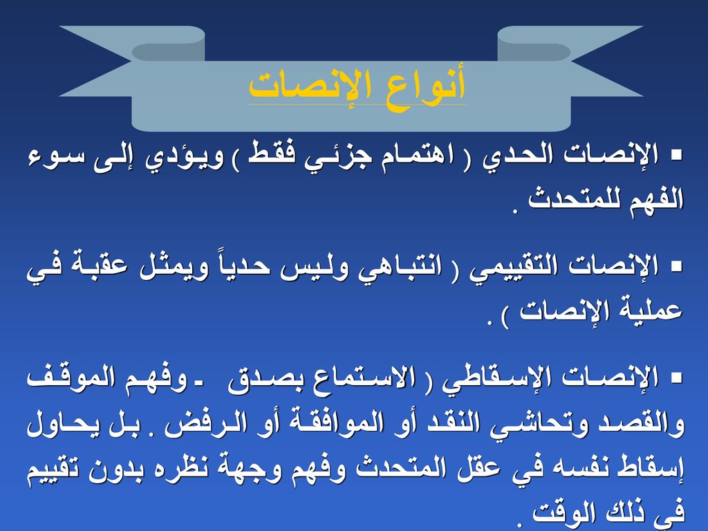 أنواع الإنصات الإنصات الحدي ( اهتمام جزئي فقط ) ويؤدي إلى سوء الفهم للمتحدث . الإنصات التقييمي ( انتباهي وليس حدياً ويمثل عقبة في عملية الإنصات ) .