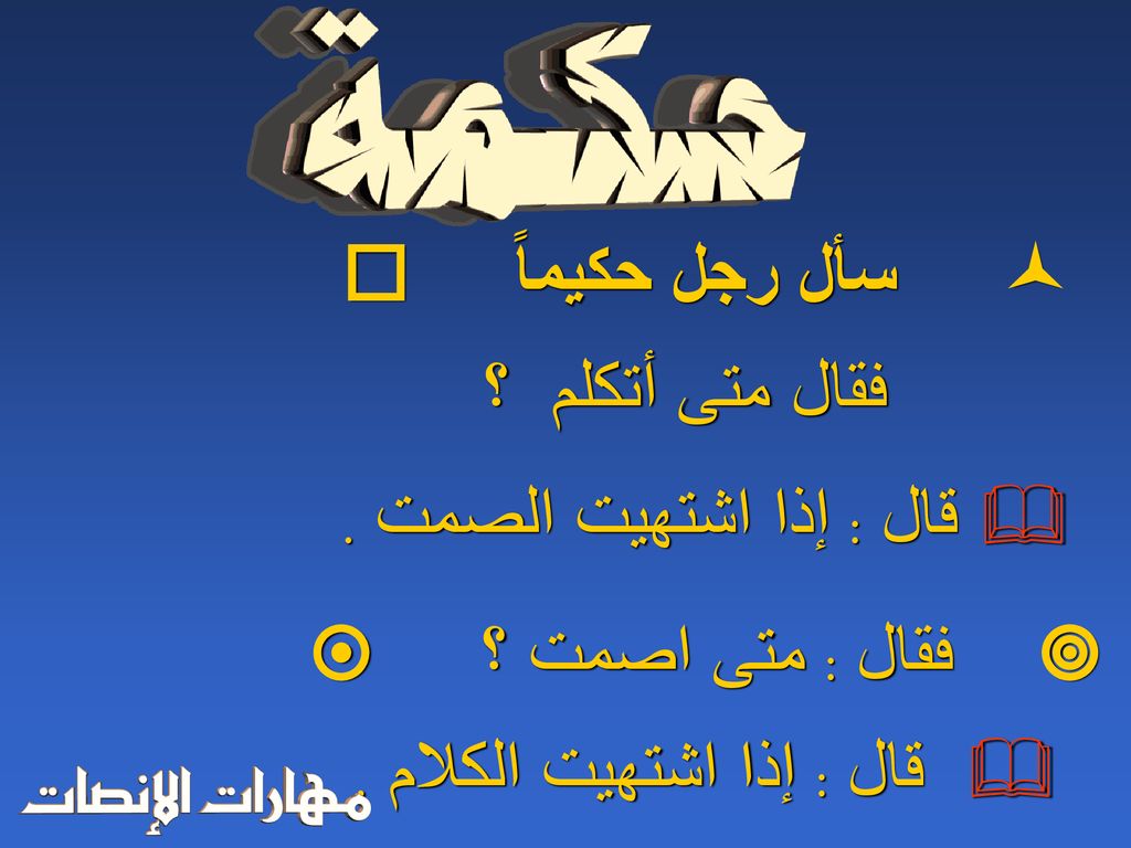  سأل رجل حكيماً  فقال متى أتكلم ؟ قال : إذا اشتهيت الصمت .  فقال : متى اصمت ؟ 