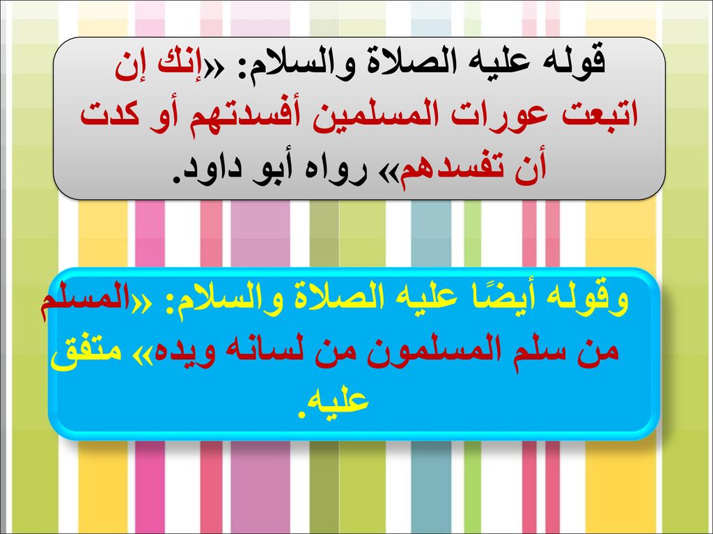 قوله عليه الصلاة والسلام: «إنك إن اتبعت عورات المسلمين أفسدتهم أو كدت أن تفسدهم» رواه أبو داود.