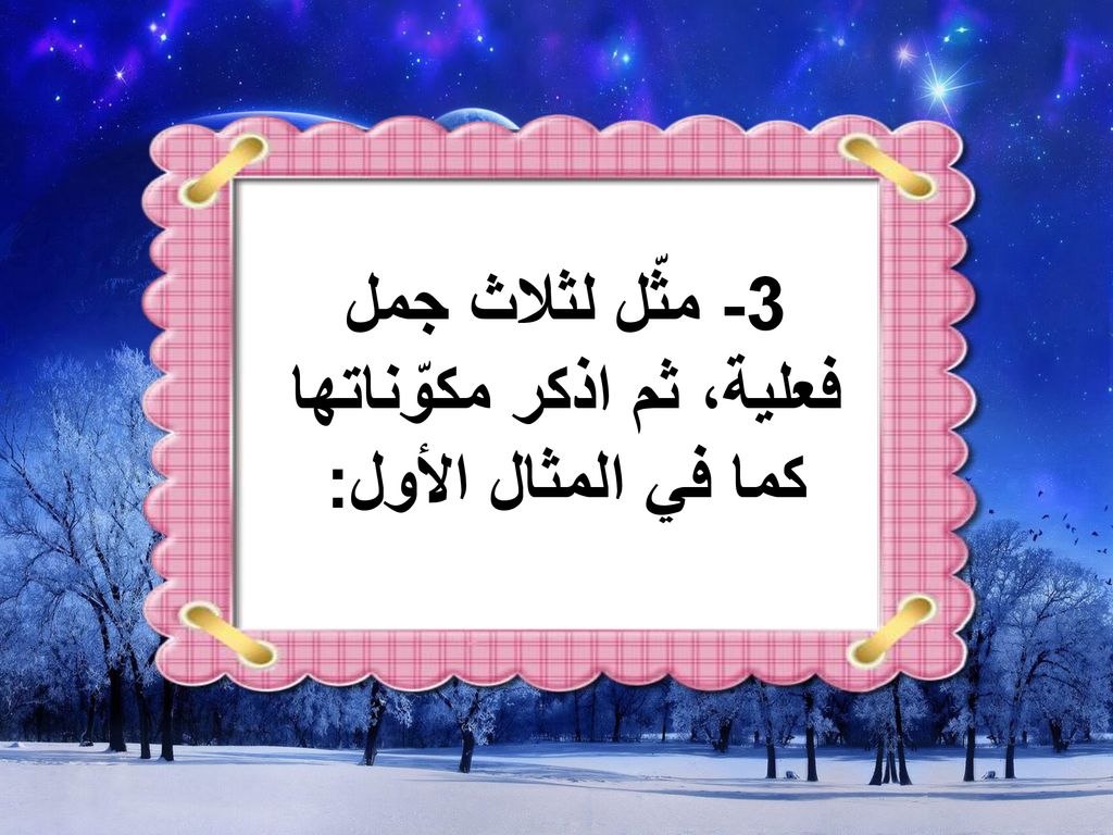 3- مثّل لثلاث جمل فعلية، ثم اذكر مكوّناتها كما في المثال الأول: