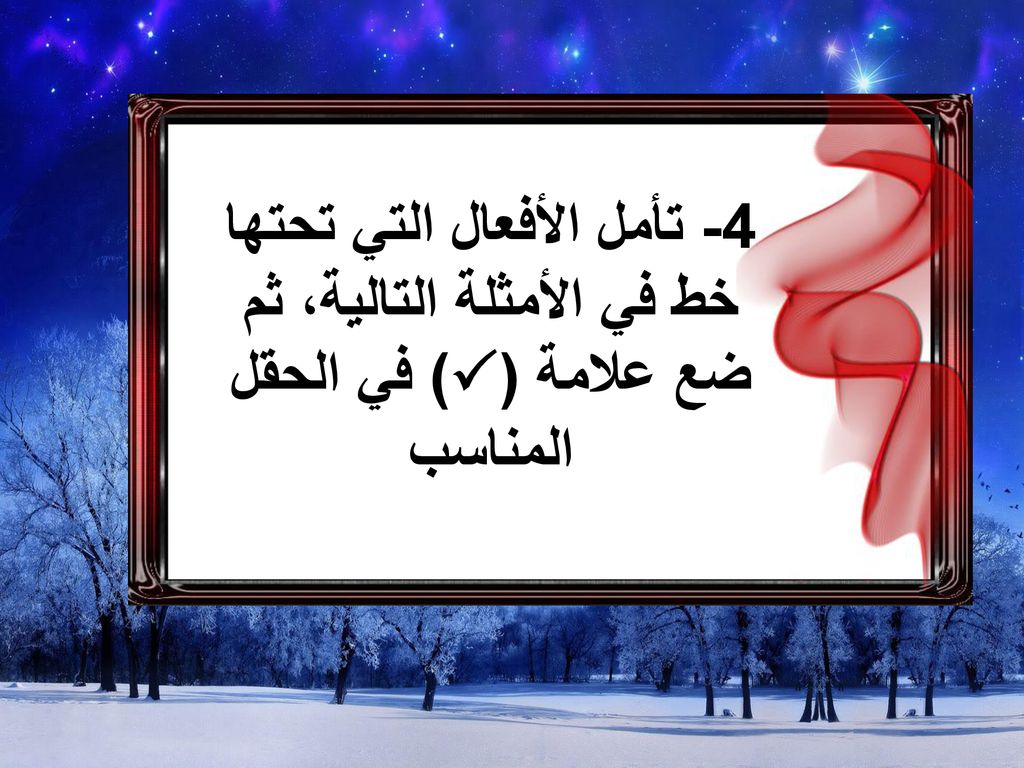 4- تأمل الأفعال التي تحتها خط في الأمثلة التالية، ثم ضع علامة () في الحقل المناسب