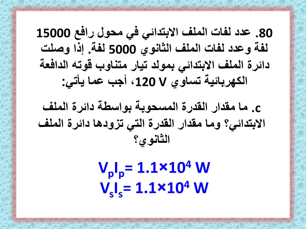 80. عدد لفات الملف الابتدائي في محول رافع لفة وعدد لفات الملف الثانوي 5000 لفة. إذا وصلت دائرة الملف الابتدائي بمولد تيار متناوب قوته الدافعة الكهربائية تساوي 120 V، أجب عما يأتي:
