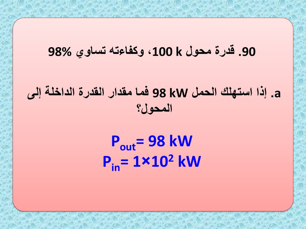 Pout= 98 kW Pin= 1×102 kW 90. قدرة محول 100 k، وكفاءته تساوي 98%