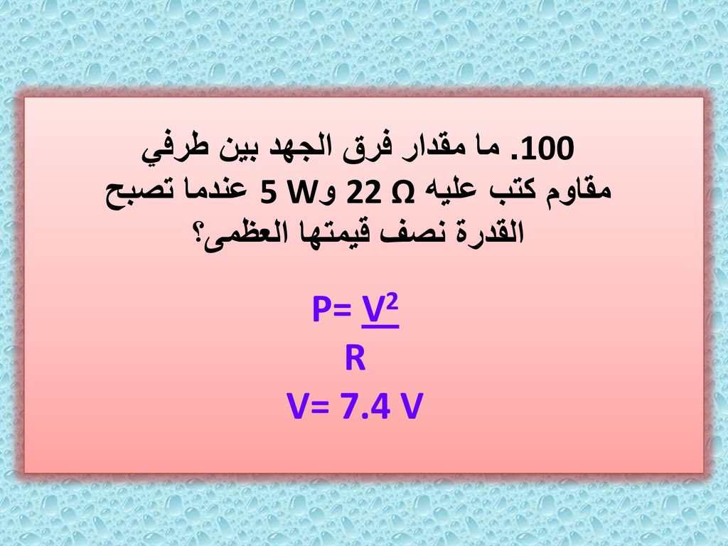 100. ما مقدار فرق الجهد بين طرفي مقاوم كتب عليه 22 Ω و5 W عندما تصبح القدرة نصف قيمتها العظمى؟