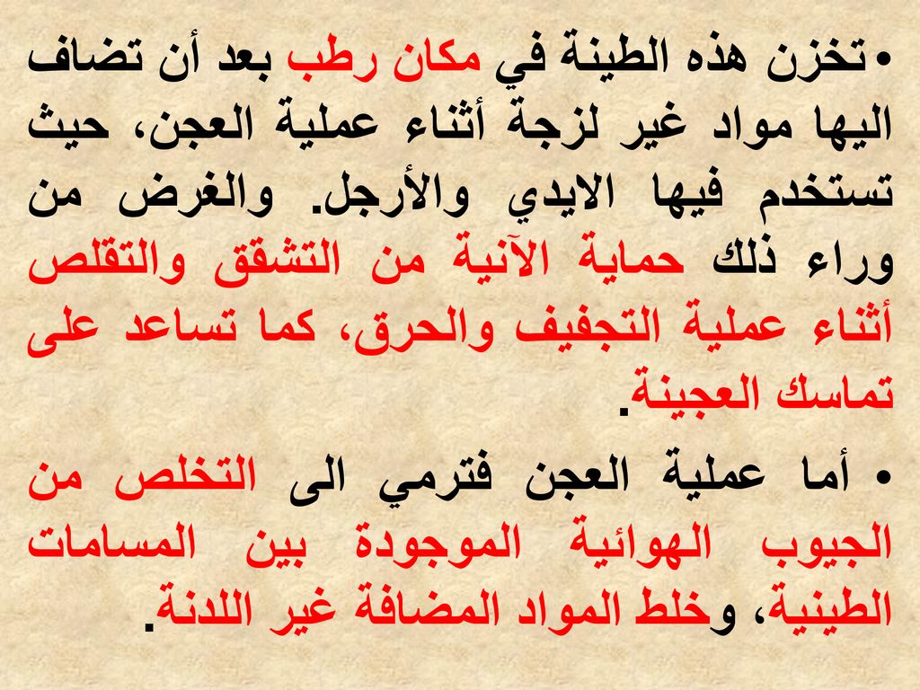 تخزن هذه الطينة في مكان رطب بعد أن تضاف اليها مواد غير لزجة أثناء عملية العجن، حيث تستخدم فيها الايدي والأرجل. والغرض من وراء ذلك حماية الآنية من التشقق والتقلص أثناء عملية التجفيف والحرق، كما تساعد على تماسك العجينة.