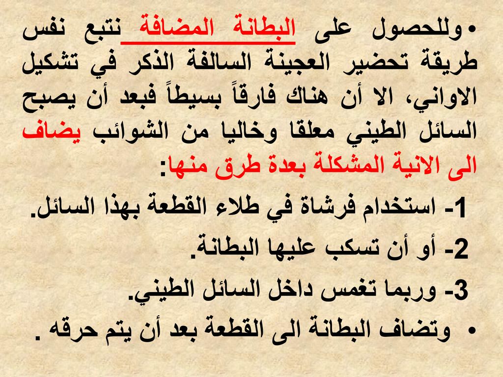 وللحصول على البطانة المضافة نتبع نفس طريقة تحضير العجينة السالفة الذكر في تشكيل الاواني، الا أن هناك فارقاً بسيطاً فبعد أن يصبح السائل الطيني معلقا وخاليا من الشوائب يضاف الى الانية المشكلة بعدة طرق منها: